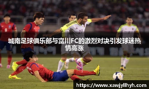 城南足球俱乐部与富川FC的激烈对决引发球迷热情高涨