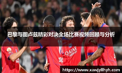 巴黎与图卢兹精彩对决全场比赛视频回顾与分析