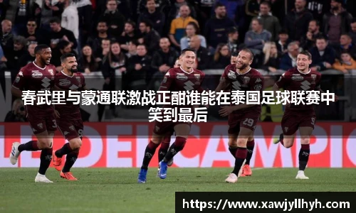 春武里与蒙通联激战正酣谁能在泰国足球联赛中笑到最后